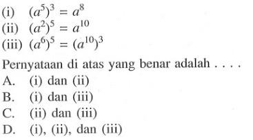 (i) (a^5)^3 = a^8 (ii) (a^2)^5 = a^10 (iii) (a^6)^5 = (a^10)^3 Pernyataan di atas yang benar adalah...