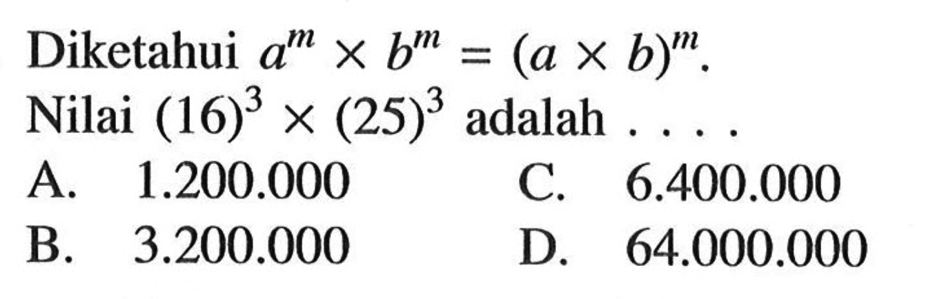 Diketahui a^m x b^m=(a x b)^m. Nilai (16)^3 x(25)^3 adalah ....