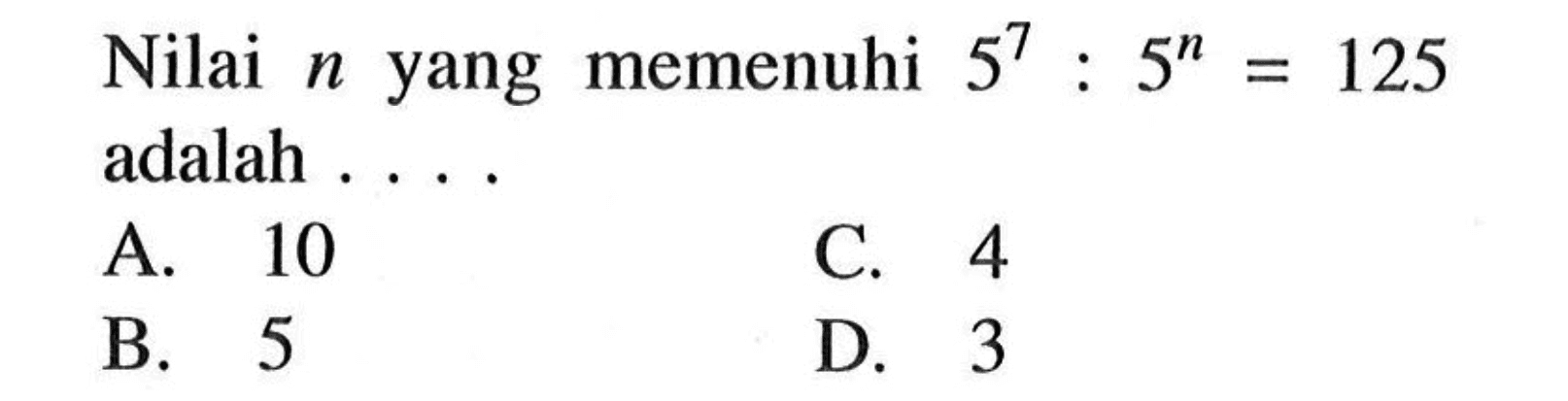 Nilai n yang memenuhi 5^7 : 5^n = 125 adalah ....