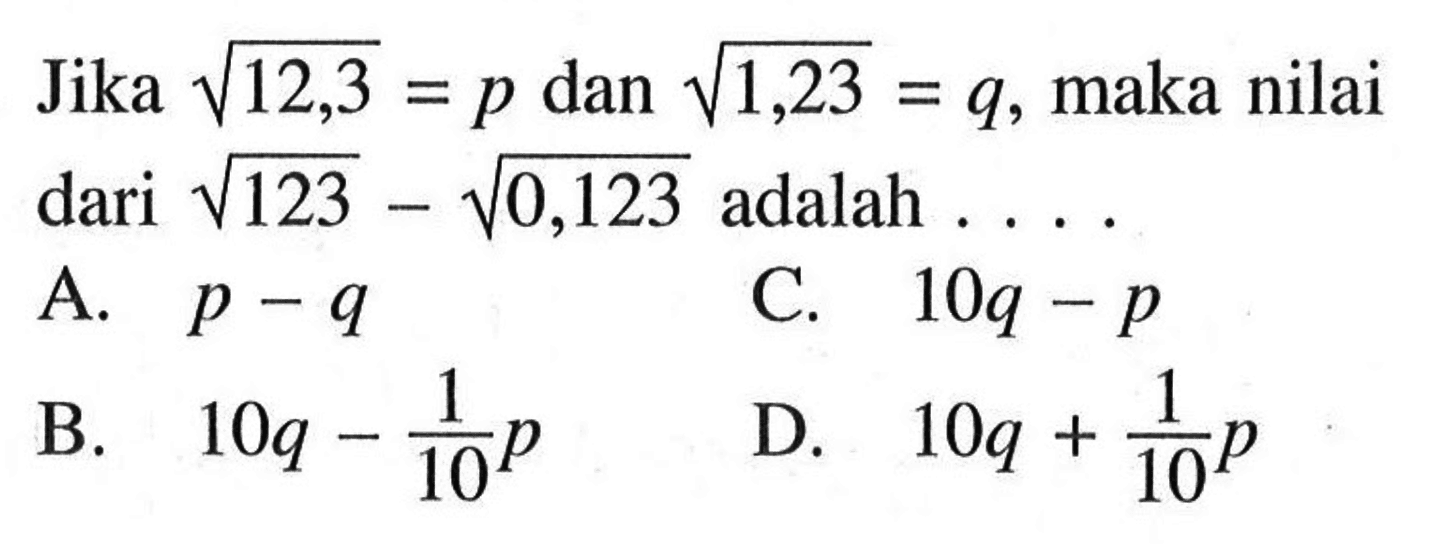 Jika  akar(12,3)=p  dan  akar(1,23)=q , maka nilai dari  akar(123)-akar(0,123)  adalah .... 