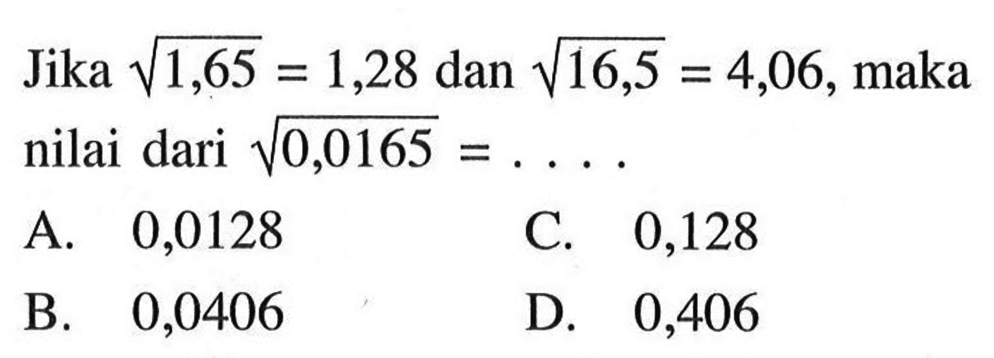 Jika akar(1,65) = 1,28 dan akar(16,5) = 4,06, maka nilai dari akar(0,0165) =... .