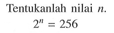 Tentukanlah nilai n. 2^n = 256