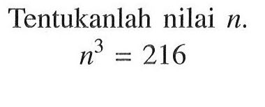 Tentukanlah nilai n. n^3 = 216