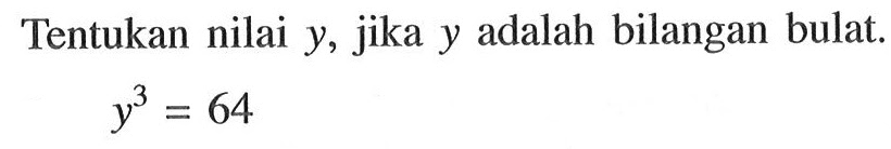Tentukan nilai y, jika y adalah bilangan bulat. y^3=64