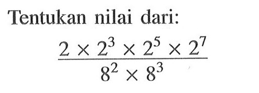 Tentukan nilai dari: (2 x 2^3 x 2^5 x 2^7)/(8^2 x 8^3)