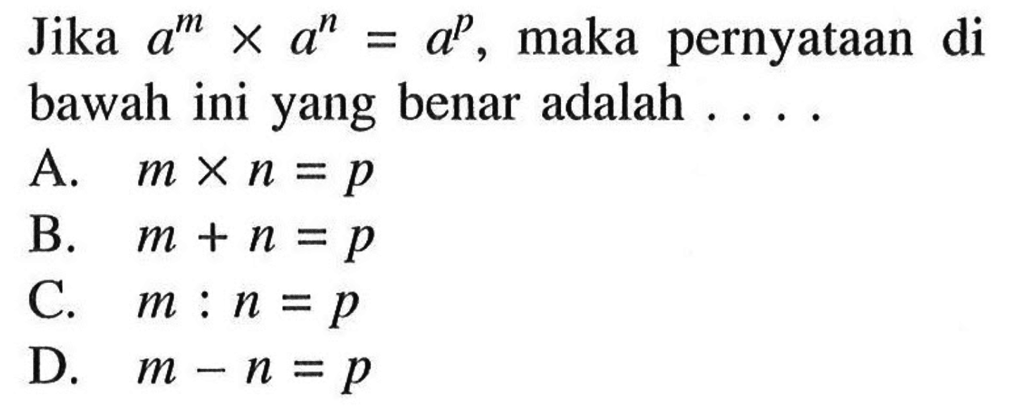 Jika a^m x a^n = a^p, maka pernyataan di bawah ini yang benar adalah ...