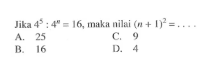 Jika 4^5 : 4^n = 16, maka nilai (n + 1)^2 = ....