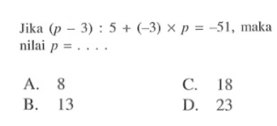 Jika (p - 3) : 5 + (-3) x p = - 51, ,aka nilai p = . . . .