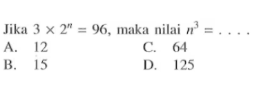 Jika 3 x 2^n = 96, maka nilai dari n^3 = ....