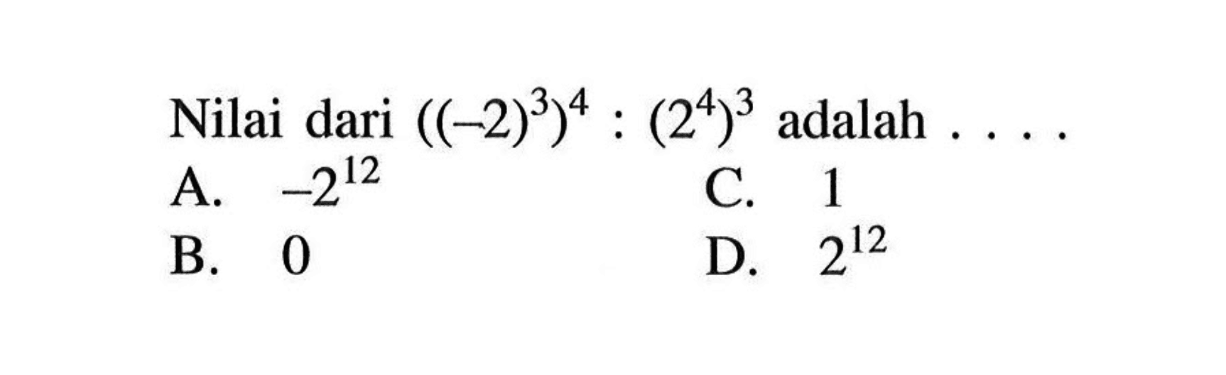 Nilai dari ((-2)^3)^4 : (2^4)^3 adalah....