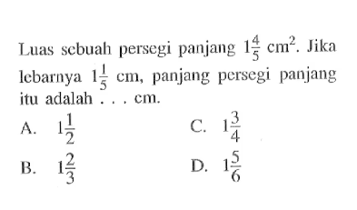 Luas scbuah persegi panjang 1 4/5 cm^2.  Jika lebarnya 1 1/5 cm, panjang persegi panjang itu adalah ... cm.