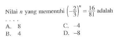 Nilai n yang memenuhi (-2/3)^n = 16/81 adalah...