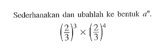 Sederhanakan dan ubahlah ke bentuk a^n. (2/3)^3 x (2/4)^4