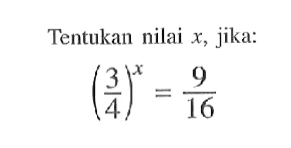 Tentukan nilai x, jika: (3/4)^x = 9/16