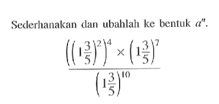 Sederhanakan dan ubahlah ke bentuk a^n. (((1 3/5)^2)^4 x (1 3/5)^7)/((1 3/5)^(10))