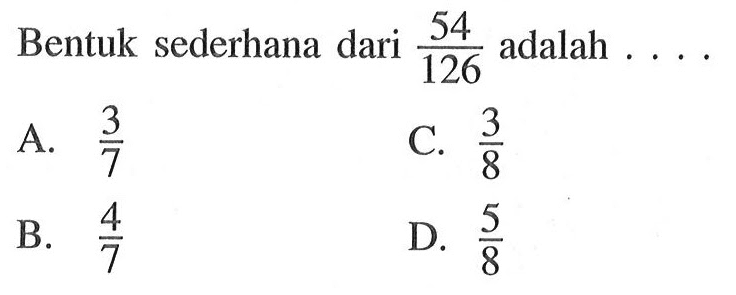 Bentuk sederhana dari 54/126 adalah A. 3/7 C. 3/8 B. 4/7 D. 5/8