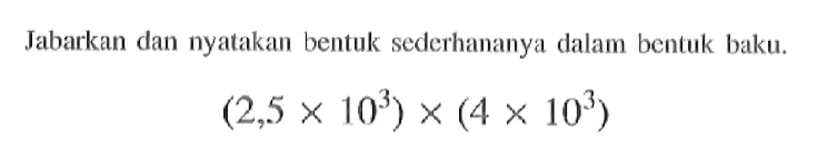 Jabarkan dan nyatakan bentuk sederhananya dalam bentuk baku. (2,5x10^3)x(4x10^3)