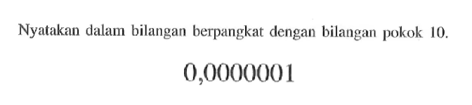 Nyatakan dalam bilangan berpangkat dengan bilangan pokok 10. 0,0000001