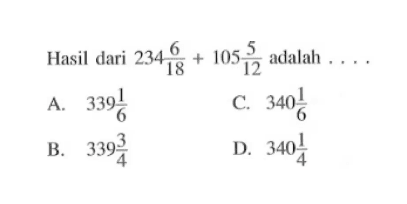 Hasil dari 234 6/18 + 105 5/12 adalah...