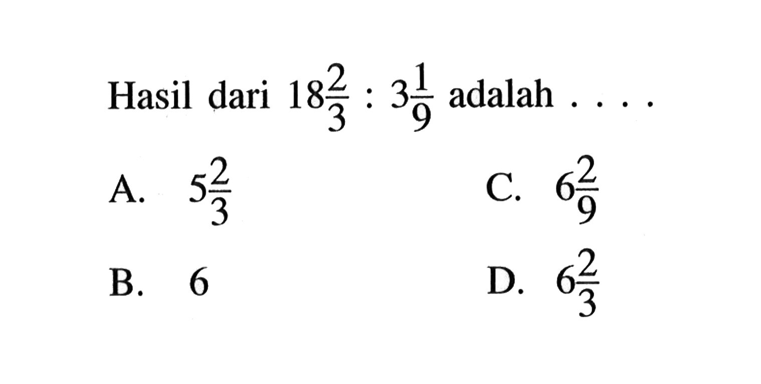 Hasil dari 18 2/3 : 3 1/9 adalah . . . .