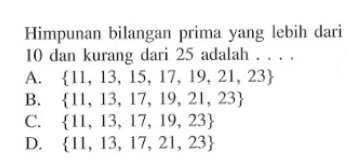 Himpunan bilangan prima yang lebih dari 10 dan kurang dari 25 adalah.... A. {11, 13, 15, 17, 19, 21, 23} B. {11, 13, 17, 19, 21,23} C. {11, 13, 17, 19, 23} D. {11, 13, 17, 21, 23}