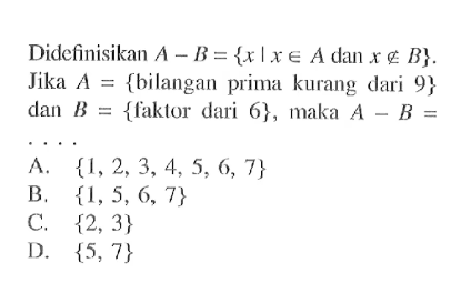 Didefinisikan A -  B = {x l x e A dan x e B}. Jika A {bilangan prima kurang dari 9} dan {faktor dari 6} , maka A - B = . . . .