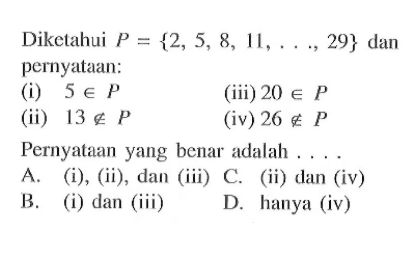 Diketahui P={2,5,8,11,  ...., 29} dan pernyataan:(i) 5 e P   (iii) 20 e P(ii) 13 e/ P   (iv) 26 e/ PPernyataan yang benar adalah ....