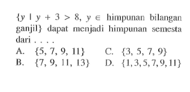 {y | y + 3 > 8, y e himpunan bilangan ganjil} dapat menjadi himpunan semesta dari... A. {5,7,9, 11} C. {3, 5,7, 9} B. {7,9, 11, 13} D. {1,3,5,7,9,11}