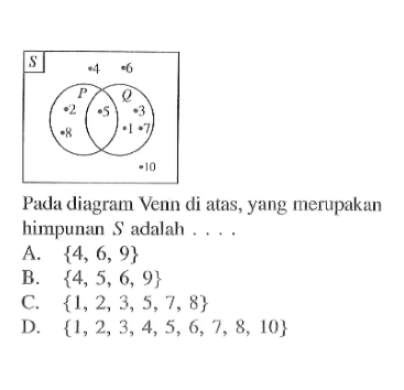 Pada diagram Venn di atas, yang merupakan himpunan S adalah ... A. {4,6, 9} B. {4,5, 6 9} C. {1,2,3,5,7 8} D. {1,2, 3, 4,5, 6, 7, 8,10}