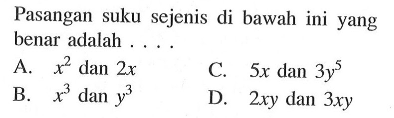 Pasangan suku sejenis di bawah ini yang benar adalah 
 A. x^2 dan 2x 
 B. x^3 dan y^3 
 C. 5x dan 3y^5 
 D. 2xy dan 3xy