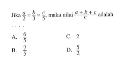 Jika a/2 = b/3 = c/5, maka nilai (a + b + c)/c adalah...