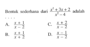 Bentuk sederhana dari x^2 + 3x + 2/(x^2 - 4) adalah.... A. x + 1/(x - 2) C. x + 2/(x - 2) B. x + 1/(x + 2) D. x - 1/(x - 2)