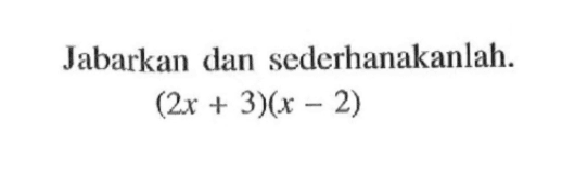 Jabarkan dan sederhanakanlah. (2x + 3)(x - 2)