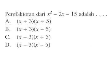 Pemfaktoran dari x^2 - 2x - 15 adalah ... A. (x + 3)(x + 5) B. (x + 3)(x - 5) C. (x - 3)(x + 5) D. (x - 3)(x - 5)