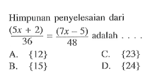 Himpunan penyelesaian dari (5x +2)/36 = (7x -5)/48 adalah . . . .