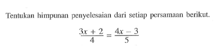 Tentukan himpunan penyelesaian dari setiap persamaan berikut. (3x + 2)/4 = (4x - 3)/5