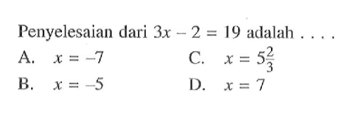 Penyelesaian dari 3x -2 = 19 adalah ... A. x = -7 B. x = -5 C. x = 5(2/3) D. x = 7