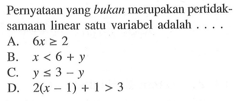 Pernyataan yang bukan merupakan pertidak- samaan linear satu variabel adalah . . . .