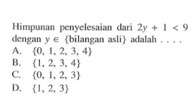 Himpunan penyelesaian dari 2y+1<9 dengan y∊
 {bilangan asli} adalah...
 A. {0,1,2,3,4}
 B. {1,2,3,4}
 C. {0,1,2,3}
 D. {1,2,3}