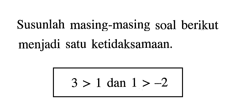 Susunlah masing-masing soal berikut menjadi satu ketidaksamaan. 3 > 1 dan 1 > -2