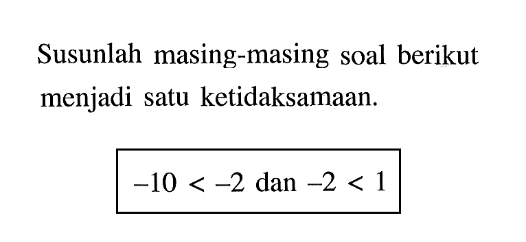 Susunlah masing-masing soal berikut menjadi satu ketidaksamaan. -10 < -2 dan -2 < 1
