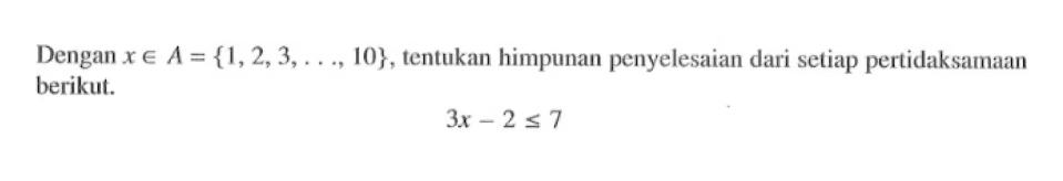 Dengan x e A = {1, 2, 3,...., 10}, tentukan himpunan penyelesaian dari setiap pertidaksamaan berikut. 31 - 2  <= 7