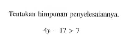 Tentukan himpunan penyelesaiannya. 4y - 17 > 7