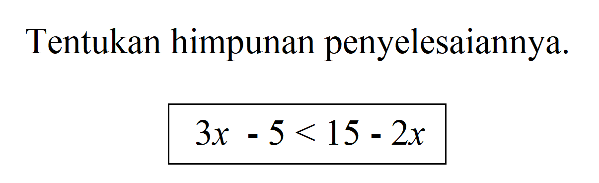 Tentukan himpunan penyelesaiannya. 3x - 5 < 15 - 2x