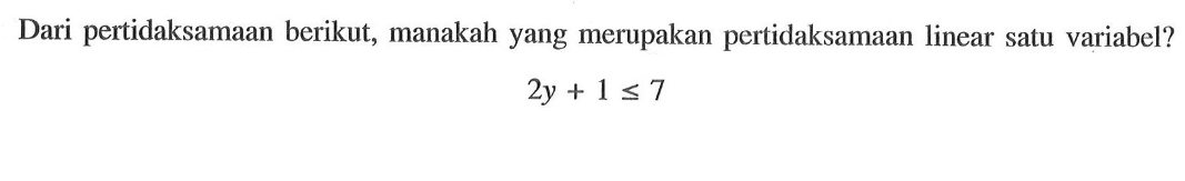 Dari pertidaksamaan berikut, manakah yang merupakan pertidaksamaan linear satu variabel? 2y + 1 <= 7