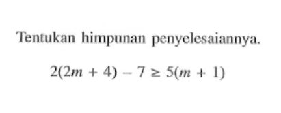 Tentukan himpunan penyelesaiannya. 2(2m + 4) - 7 >= 5(m + 1)