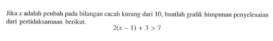 Jika x adalah peubah pada bilangan cacah kurang dari 40 , buatlah gralik himpunan penyelesaian dari pertidaksamaan berikut. 2(x - 1) + 3 > 7