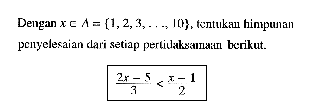 Dengan x € A={1,2,3, 10}, tentukan himpunan penyelesaian dari setiap pertidaksamaan berikut a.2x -5 / 3 < x-1 / 2