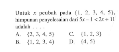 Untuk peubah pada {1,2 3, 4, 5}, himpunan penyelesaian dari 5x - 1 < 2x+ I adalah A. {2, 3, 4, 5} C. {1,2, 3} B. {1,2,3, 4} D. {4.5}