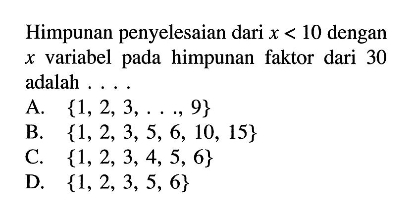 Himpunan penyelesaian dari x < 10 dengan x variabel pada himpunan faktor dari 30 adalah .... A. {1, 2, 3, ..., 9} B. {1, 2, 3, 5, 6, 10, 15} C. {1, 2, 3, 4, 5, 6} D. {1, 2, 3, 5, 6}